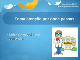 Toma atenção por onde passas: Entra na escola sem correrias. Ano Lectivo 2010/11 Recepção aos alunos 