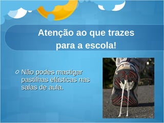 Atenção ao que trazes para a escola! Não podes mastigar pastilhas elásticas nas salas de aula. 