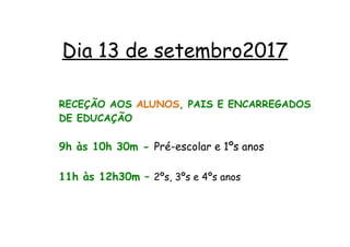 Dia 13 de setembro2017
RECEÇÃO AOS ALUNOS, PAIS E ENCARREGADOS
DE EDUCAÇÃO
9h às 10h 30m - Pré-escolar e 1ºs anos
11h às 12h30m – 2ºs, 3ºs e 4ºs anos
 