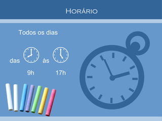 Horário Todos os dias  das    às   9h  17h 