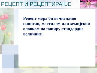 РЕЦЕПТ И РЕЦЕПТИРАЊЕ
•
Рецепт мора бити читљиво
написан, мастилом или хемијском
оловком на папиру стандардне
величине.
 