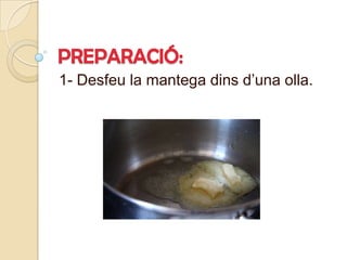 PREPARACIÓ:1- Desfeu la mantegadinsd’una olla.