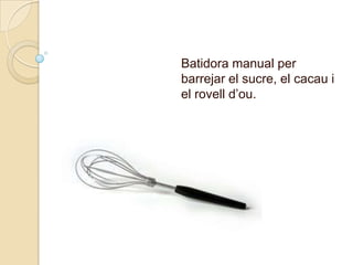 Batidora manual per barrejar el sucre, el cacau i el rovelld’ou.