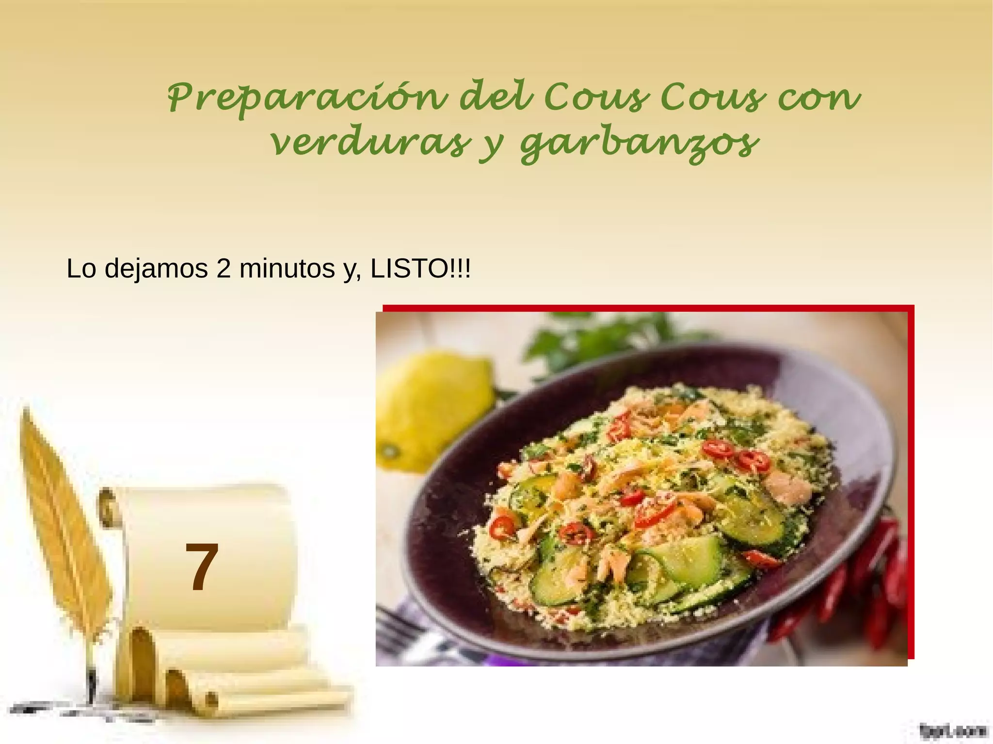 Preparación del Cous Cous con
verduras y garbanzos
Lo dejamos 2 minutos y, LISTO!!!
7
 