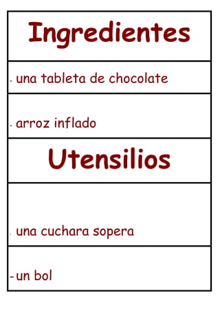 Ingredientes
-   una tableta de chocolate


-   arroz inflado


         Utensilios

-   una cuchara sopera


- un bol
 