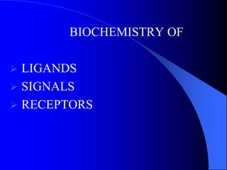 BIOCHEMISTRY OF
 LIGANDS
 SIGNALS
 RECEPTORS
 