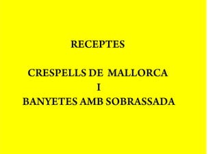 RECEPTES

 CRESPELLS DE MALLORCA
            I
BANYETES AMB SOBRASSADA
 