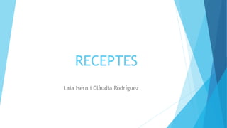 RECEPTES
Laia Isern i Clàudia Rodríguez
 