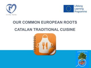 OUR COMMON EUROPEAN ROOTS
CATALAN TRADITIONAL CUISINE
 