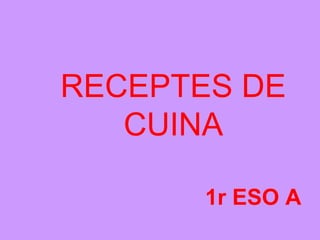 RECEPTES DE
   CUINA

       1r ESO A
 