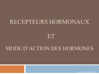 RECEPTEURS HORMONAUX

            ET
MODE D’ACTION DES HORMONES



                     Dr. DAHMANI
 