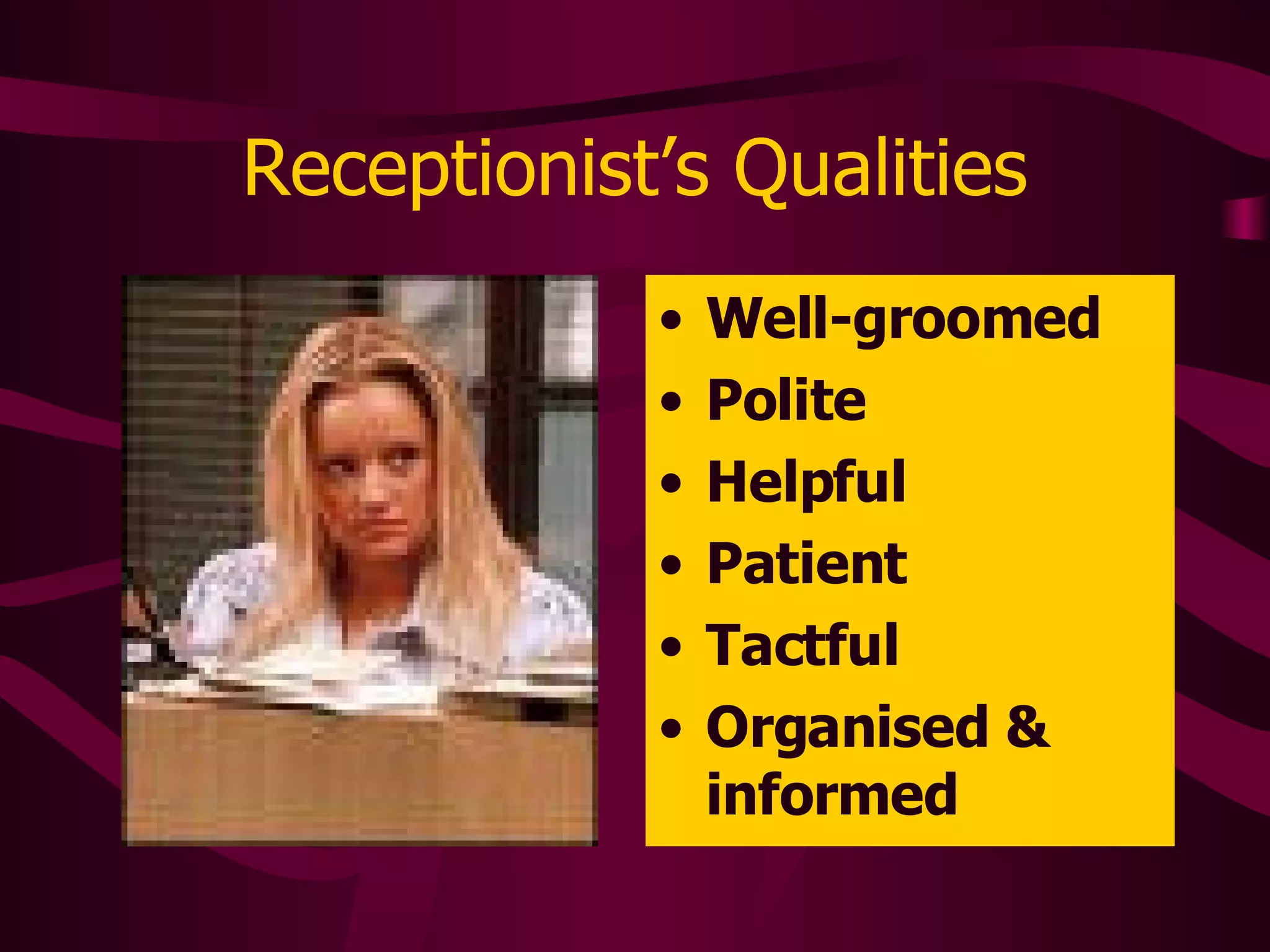 Receptionist’s Qualities Well-groomed Polite Helpful Patient Tactful Organised & informed 