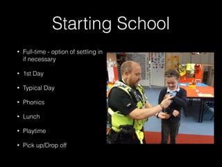 Starting School
• Full-time - option of settling in
if necessary
• 1st Day
• Typical Day
• Phonics
• Lunch
• Playtime
• Pick up/Drop off
 