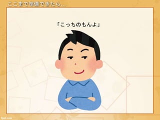 ここまで準備できたら…
「こっちのもんよ」
 