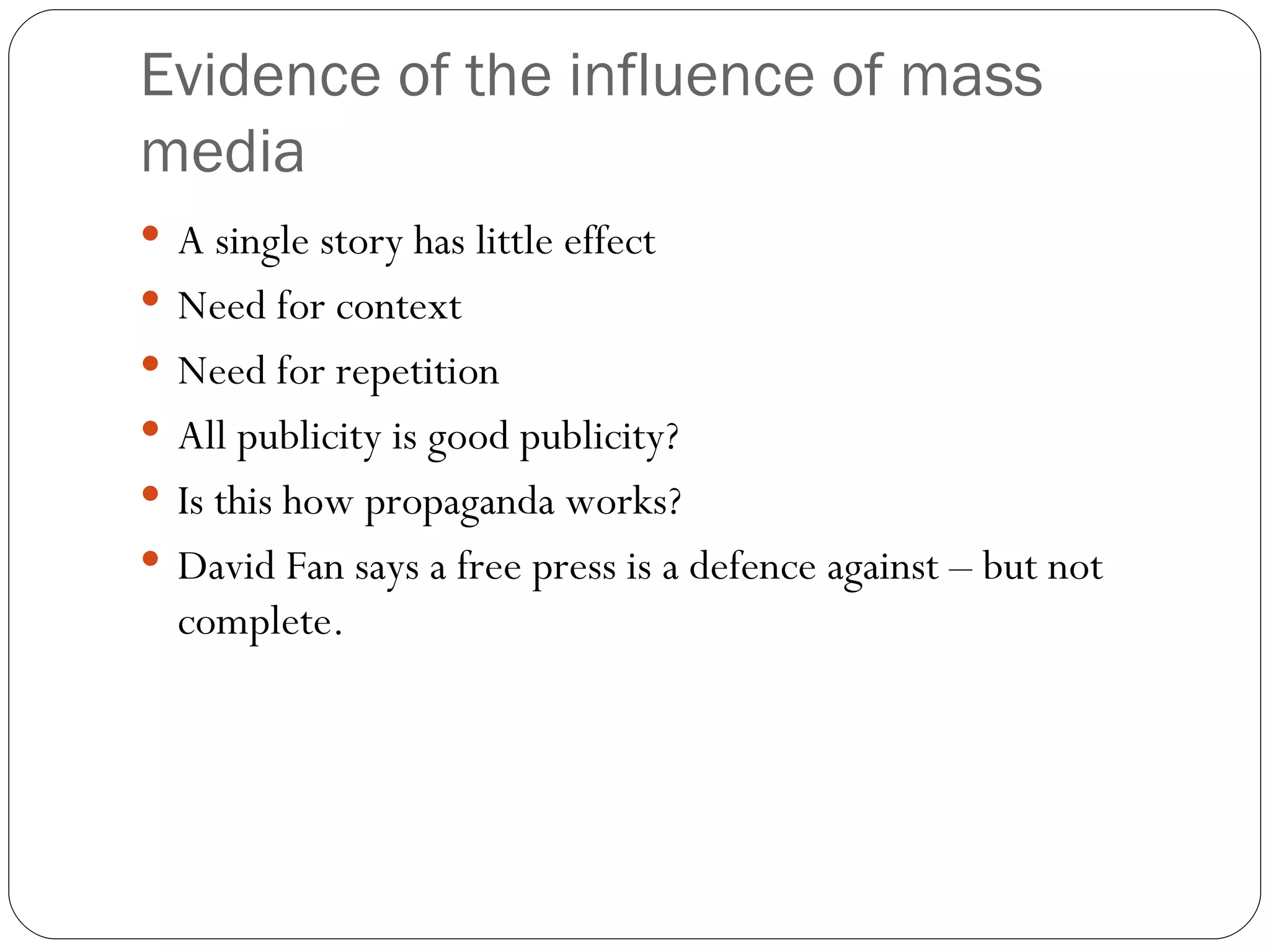 Evidence of the influence of mass media A single story has little effect Need for context Need for repetition All publicity is good publicity? Is this how propaganda works? David Fan says a free press is a defence against – but not complete. 