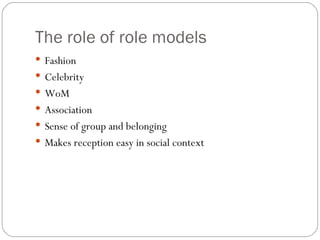 The role of role models Fashion Celebrity WoM Association Sense of group and belonging Makes reception easy in social context 