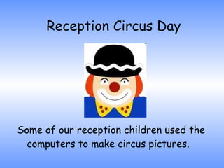 Reception Circus Day Some of our reception children used the computers to make circus pictures.  