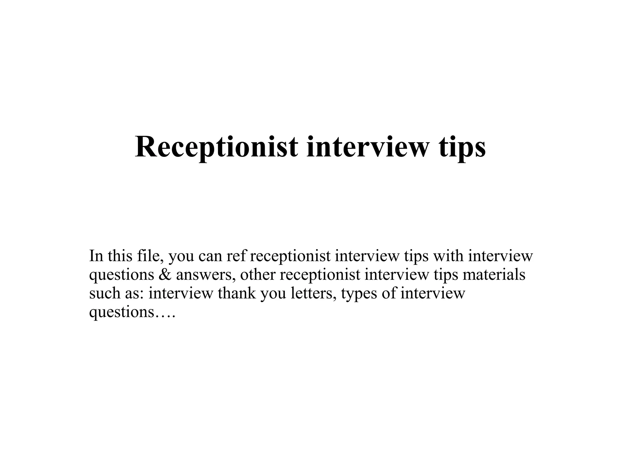Receptionist interview tips
In this file, you can ref receptionist interview tips with interview
questions & answers, other receptionist interview tips materials
such as: interview thank you letters, types of interview
questions….
 