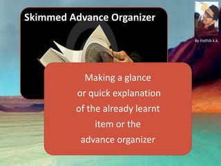 Making a glance
or quick explanation
of the already learnt
item or the
advance organizer
Skimmed Advance Organizer
By Hathib k.k.
 