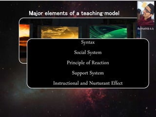 Syntax
Social System
Principle of Reaction
Support System
Instructional and Nurturant Effect
Major elements of a teaching model
By Hathib k.k.
 