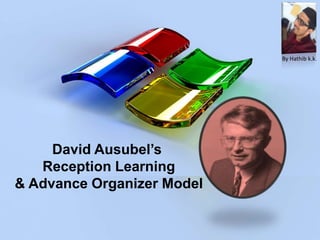 David Ausubel’s
Reception Learning
& Advance Organizer Model
By Hathib k.k.
 