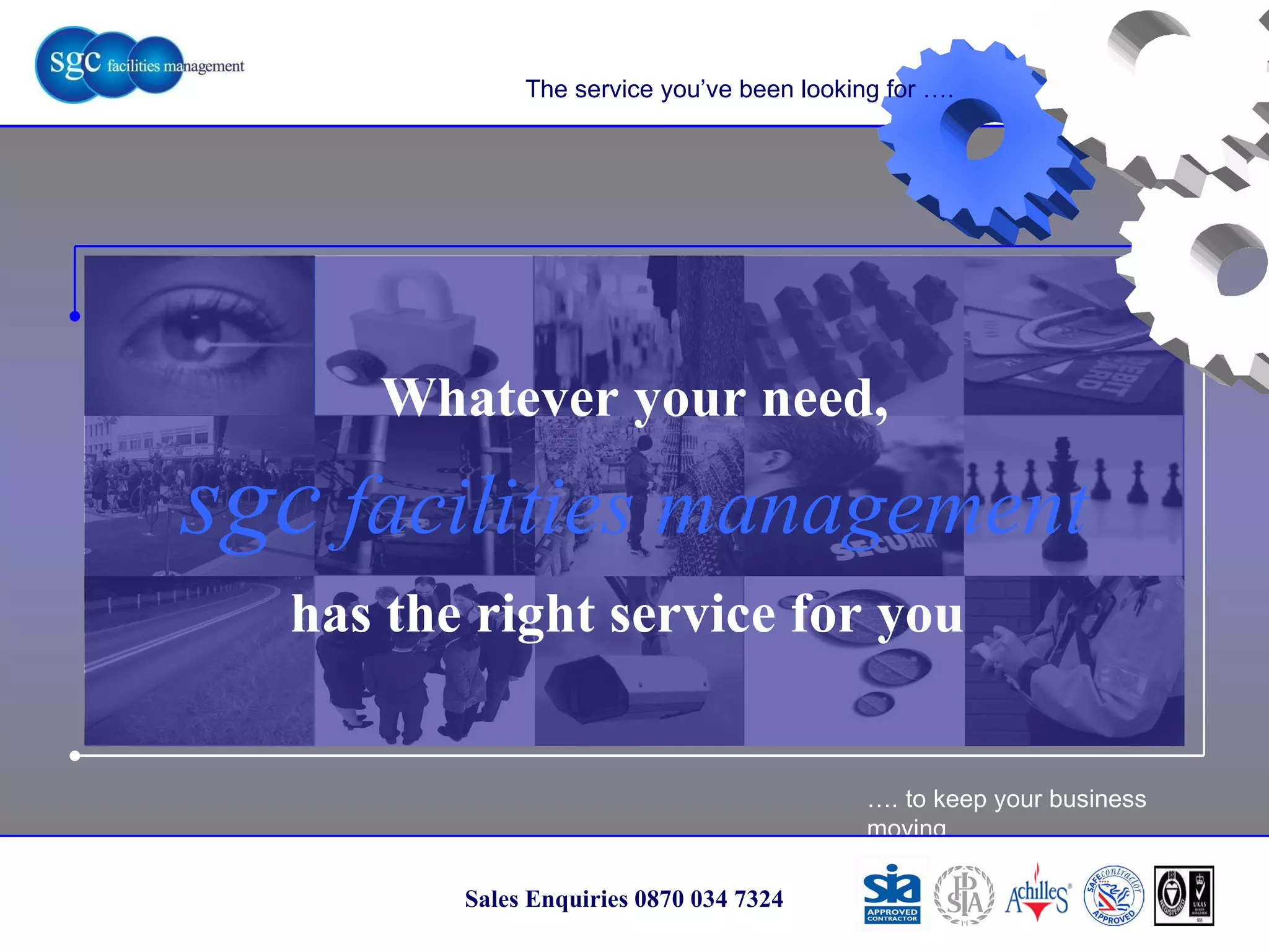 … . to keep your business moving Sales Enquiries 0870 034 7324 Whatever your need, sgc  facilities management has the right service for you  The service you’ve been looking for …. 