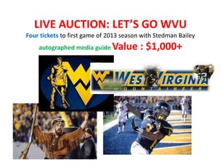 LIVE AUCTION: LET’S GO WVU
Four tickets to first game of 2013 season with Stedman Bailey
    autographed media guide    Value : $1,000+
 