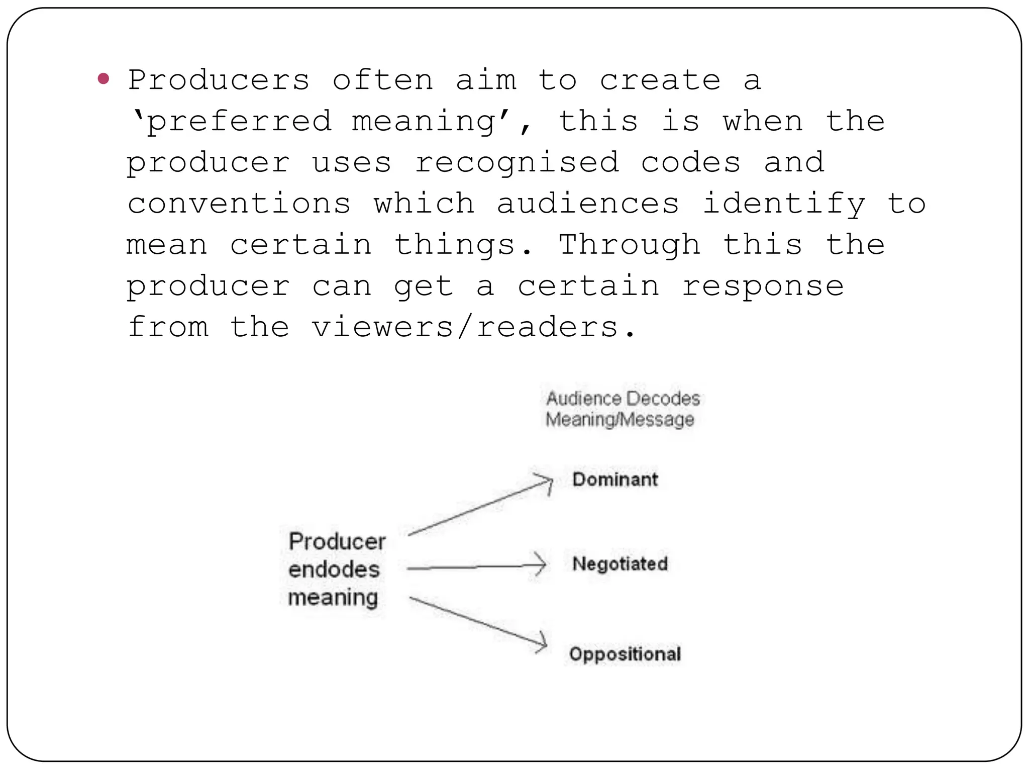  Producers often aim to create a
 ‘preferred meaning’, this is when the
 producer uses recognised codes and
 conventions which audiences identify to
 mean certain things. Through this the
 producer can get a certain response
 from the viewers/readers.
 