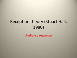 Reception theory (Stuart Hall,
1980)
Audience response
 