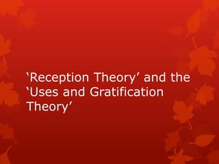 ‘Reception Theory’ and the
‘Uses and Gratification
Theory’

 