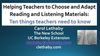 HelpingTeachers to Choose and Adapt
Reading and Listening Materials:
Ten things teachers need to know
C
Carol Lethaby
The New School
UC Berkeley Extension
clethaby@clethaby.com
clethaby.com
 