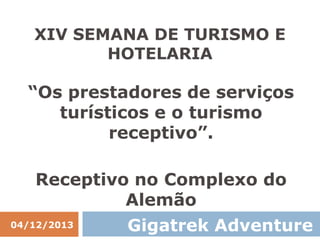 XIV SEMANA DE TURISMO E
HOTELARIA

“Os prestadores de serviços
turísticos e o turismo
receptivo”.
Receptivo no Complexo do
Alemão
04/12/2013

Gigatrek Adventure

 
