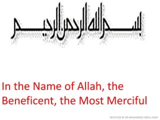 In the Name of Allah, the
Beneficent, the Most Merciful
RECEPTOR BY DR.MOHAMMED ABDUL RAOF
 