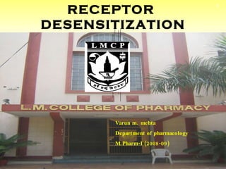 RECEPTOR  DESENSITIZATION Varun m. mehta Department of pharmacology M.Pharm-I (2008-09) 