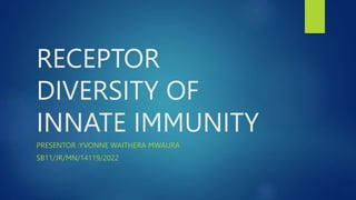 RECEPTOR
DIVERSITY OF
INNATE IMMUNITY
PRESENTOR :YVONNE WAITHERA MWAURA
SB11/JR/MN/14119/2022
 