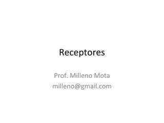 Receptores 
Prof. Milleno Mota 
milleno@gmail.com 
 