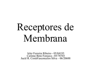 Ieler Ferreira Ribeiro - 05/84193 Carinne Boto Fonseca - 05/78703 Juciê R. CostaVasconcelos Silva – 06/20688 Receptores de Membrana 