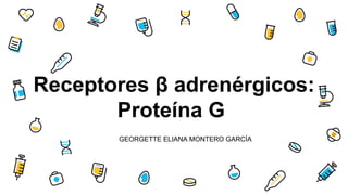 Receptores β adrenérgicos:
Proteína G
GEORGETTE ELIANA MONTERO GARCÍA
 