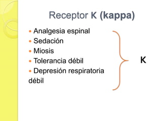 Receptor Κ (kappa)
 Analgesia espinal
 Sedación
 Miosis
 Tolerancia débil         Κ
 Depresión respiratoria
débil
 