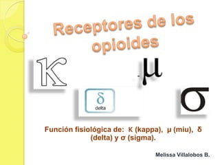 Función fisiológica de: Κ (kappa), µ (miu), δ
             (delta) y σ (sigma).

                               Melissa Villalobos B.
 