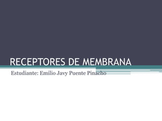 RECEPTORES DE MEMBRANA
Estudiante: Emilio Javy Puente Pinacho
 