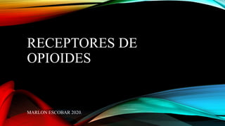 RECEPTORES DE
OPIOIDES
MARLON ESCOBAR 2020.
 