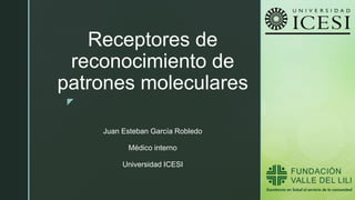 z
Receptores de
reconocimiento de
patrones moleculares
Juan Esteban García Robledo
Médico interno
Universidad ICESI
 