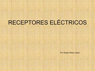 RECEPTORES ELÉCTRICOS
Por Sergio Pérez López
 