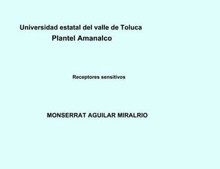Universidad estatal del valle de Toluca
Plantel Amanalco
Receptores sensitivos
MONSERRAT AGUILAR MIRALRIO
 