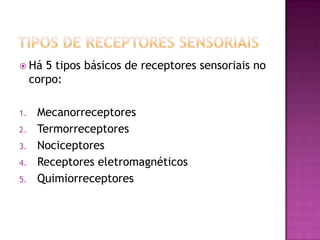 Tipos de receptores sensoriaisHá 5 tipos básicos de receptores sensoriais no corpo:MecanorreceptoresTermorreceptoresNociceptoresReceptores eletromagnéticosQuimiorreceptores