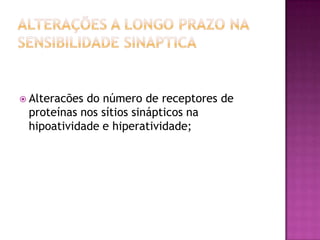 Alterações a longo prazo na sensibilidade sinapticaAlteracões do número de receptores de proteínas nos sítios sinápticos na hipoatividade e hiperatividade;