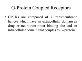 G-Protein Coupled Receptors
• GPCRs are composed of 7 transmembrane
  helices which have an extracellular domain as
  drug or neurotransmitter binding site and an
  intracellular domain that couples to G-protein
 