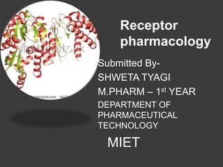 Receptor
pharmacology
Submitted By-
SHWETA TYAGI
M.PHARM – 1st YEAR
DEPARTMENT OF
PHARMACEUTICAL
TECHNOLOGY
MIET
 