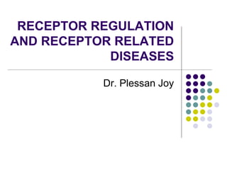 RECEPTOR REGULATION
AND RECEPTOR RELATED
DISEASES
Dr. Plessan Joy
 